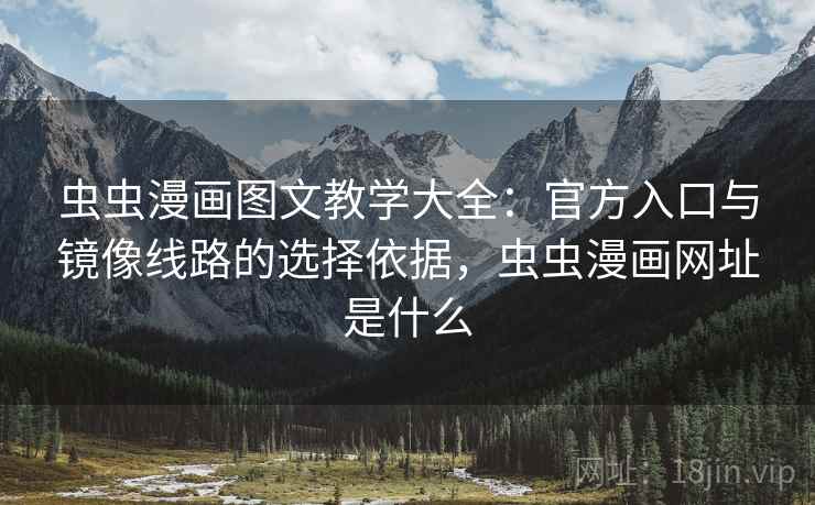 虫虫漫画图文教学大全：官方入口与镜像线路的选择依据，虫虫漫画网址是什么  第1张