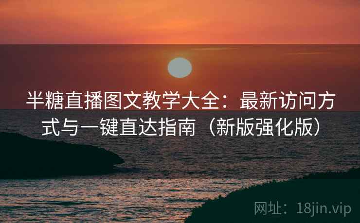 半糖直播图文教学大全:最新访问方式与一键直达指南(新版强化版) 第1张 半糖直播图文教学大全:最新访问方式与一键直达指南(新版强化版) 第1张