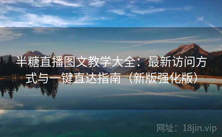 半糖直播图文教学大全:最新访问方式与一键直达指南(新版强化版) 第2张 半糖直播图文教学大全:最新访问方式与一键直达指南(新版强化版) 第2张