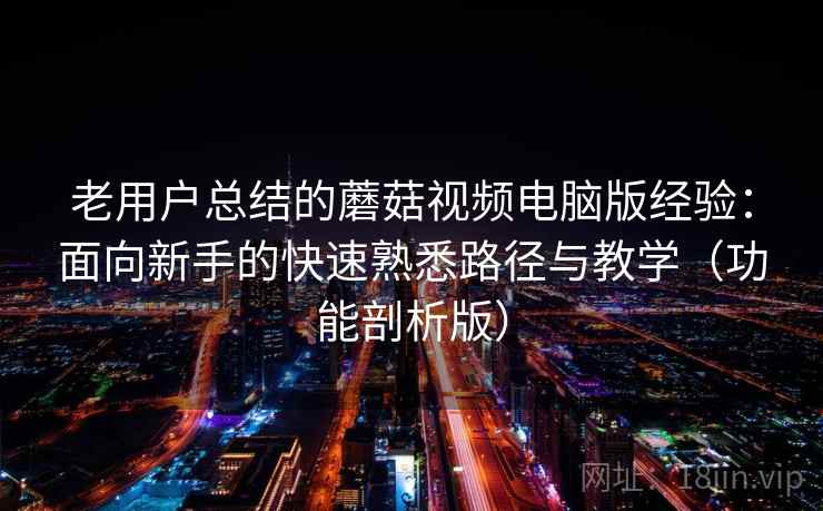 老用户总结的蘑菇视频电脑版经验:面向新手的快速熟悉路径与教学(功能剖析版) 第2张 老用户总结的蘑菇视频电脑版经验:面向新手的快速熟悉路径与教学(功能剖析版) 第2张