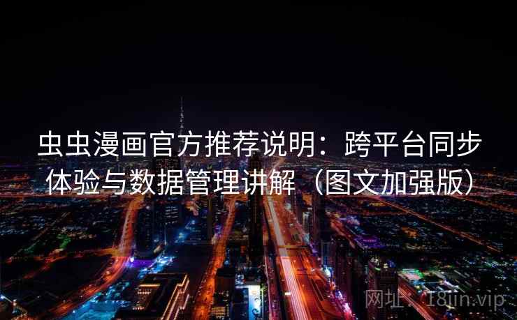 虫虫漫画官方推荐说明:跨平台同步体验与数据管理讲解(图文加强版)