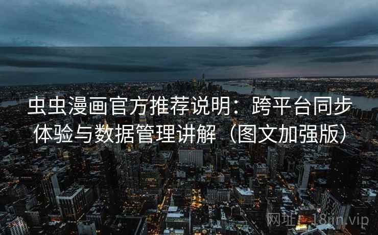 虫虫漫画官方推荐说明:跨平台同步体验与数据管理讲解(图文加强版)