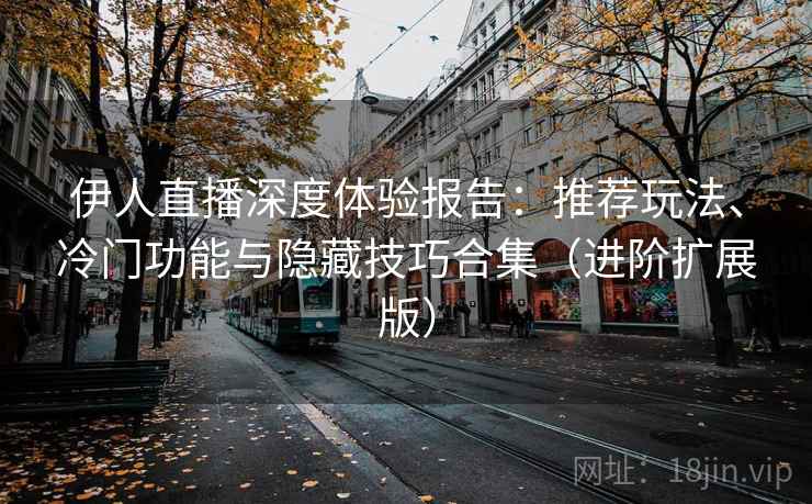 伊人直播深度体验报告:推荐玩法、冷门功能与隐藏技巧合集(进阶扩展版) 第2张 伊人直播深度体验报告:推荐玩法、冷门功能与隐藏技巧合集(进阶扩展版) 第2张