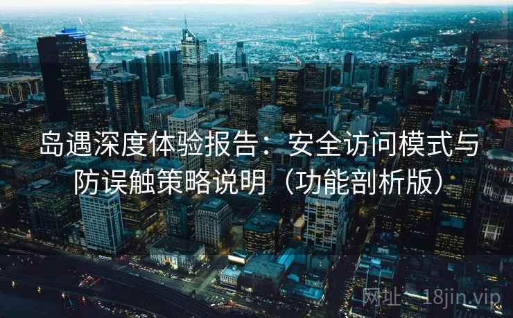 岛遇深度体验报告:安全访问模式与防误触策略说明(功能剖析版)