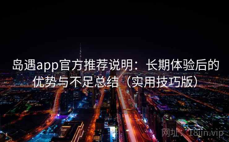 岛遇app官方推荐说明：长期体验后的优势与不足总结（实用技巧版）  第2张