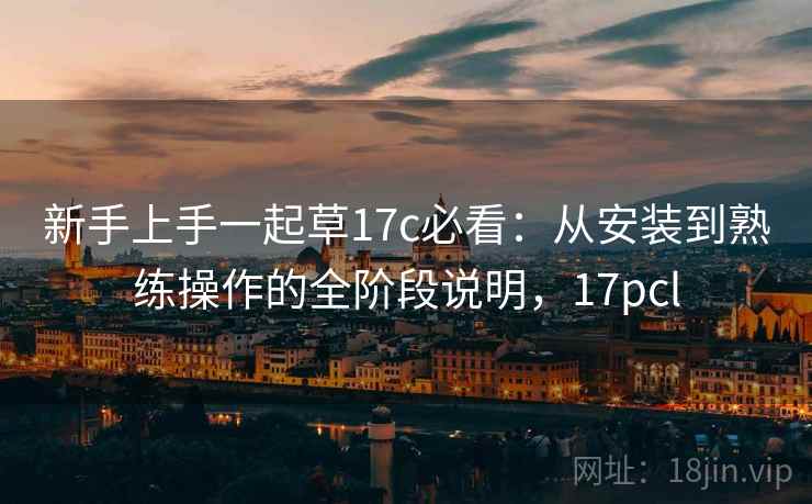新手上手一起草17c必看:从安装到熟练操作的全阶段说明,17pcl
