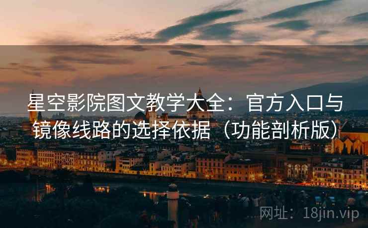 星空影院图文教学大全：官方入口与镜像线路的选择依据（功能剖析版）  第2张