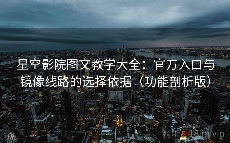 星空影院图文教学大全:官方入口与镜像线路的选择依据(功能剖析版)