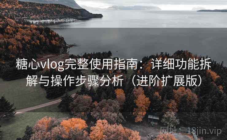 糖心vlog完整使用指南：详细功能拆解与操作步骤分析（进阶扩展版）  第2张