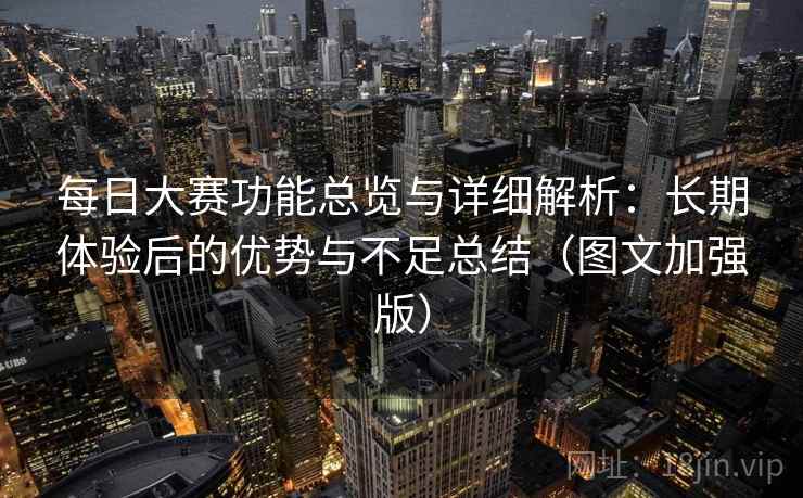 每日大赛功能总览与详细解析:长期体验后的优势与不足总结(图文加强版) 第2张 每日大赛功能总览与详细解析:长期体验后的优势与不足总结(图文加强版) 第2张
