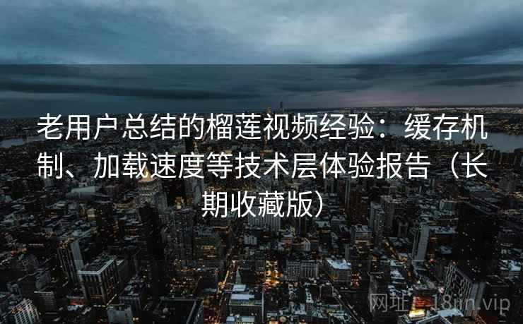 老用户总结的榴莲视频经验:缓存机制、加载速度等技术层体验报告(长期收藏版) 第1张 老用户总结的榴莲视频经验:缓存机制、加载速度等技术层体验报告(长期收藏版) 第1张