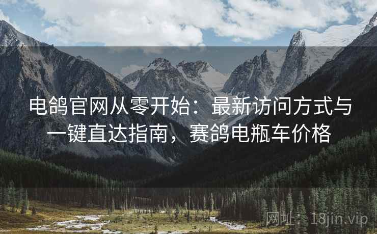 电鸽官网从零开始:最新访问方式与一键直达指南,赛鸽电瓶车价格
