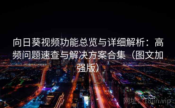 向日葵视频功能总览与详细解析:高频问题速查与解决方案合集(图文加强版)